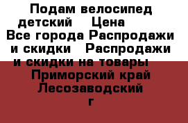 Подам велосипед детский. › Цена ­ 700 - Все города Распродажи и скидки » Распродажи и скидки на товары   . Приморский край,Лесозаводский г. о. 